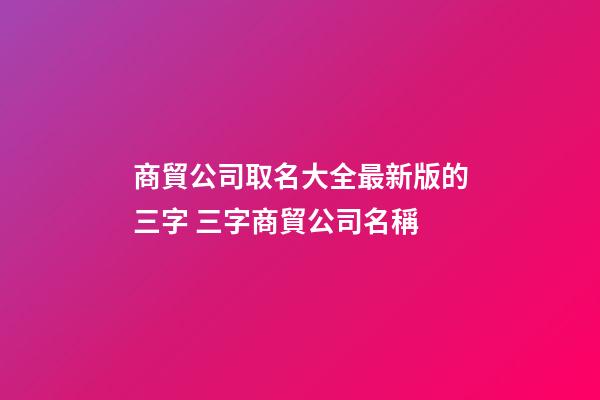 商貿公司取名大全最新版的三字 三字商貿公司名稱-第1張-公司起名-玄機派